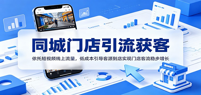 同城门店引流获客：依托短视频线上流量，低成本引导客源到店实现门店客流稳步增长-云阁资源网