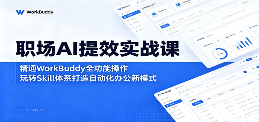 职场AI提效实战课:精通WorkBuddy全功能操作,玩转Skill体系打造自动化办公新模式-云阁资源网