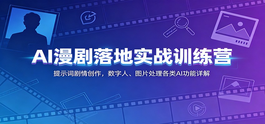 AI漫剧落地实战训练营：提示词剧情创作，数字人、图片处理各类AI功能详解-云阁资源网
