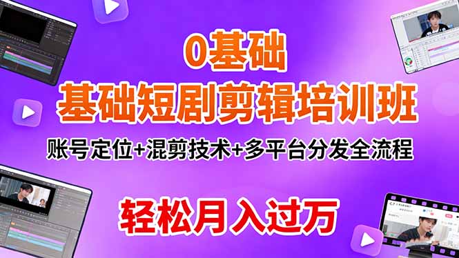 0基础短剧剪辑培训班:账号定位+混剪技术+多平台分发全流程,轻松月入过万-云阁资源网