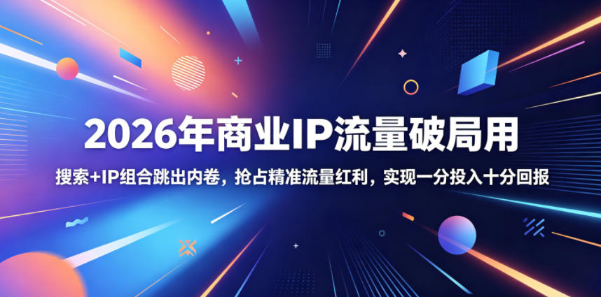 2026年商业IP流量破局用,搜索+IP组合跳出内卷,抢占精准流量红利,实现一分投入十分回报-云阁资源网