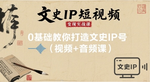 文史IP短视频变现实战课，0基础教你打造文史IP号(视频+音频课)-云阁资源网