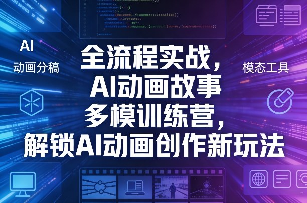 全流程实战，AI动画故事多模训练营，解锁AI动画创作新玩法-云阁资源网