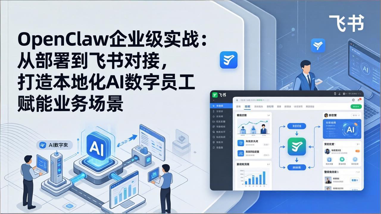 OpenClaw企业级实战：从部署到飞书对接，打造本地化AI数字员工赋能业务场景-云阁资源网