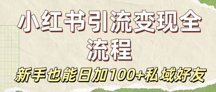 保姆级教程：小红书引流变现全流程，新手也能日加100+私域好友-云阁资源网