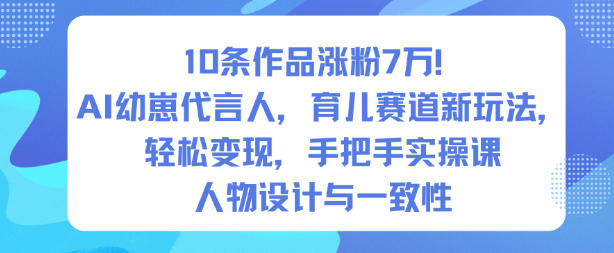 10条作品涨粉7W！AI幼崽代言人，育儿赛道新玩法，轻松变现，手把手实操课-云阁资源网