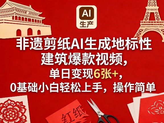 非遗剪纸AI生成地标性建筑爆款视频，单日变现6张+，0基础小白轻松上手，操作简单-云阁资源网