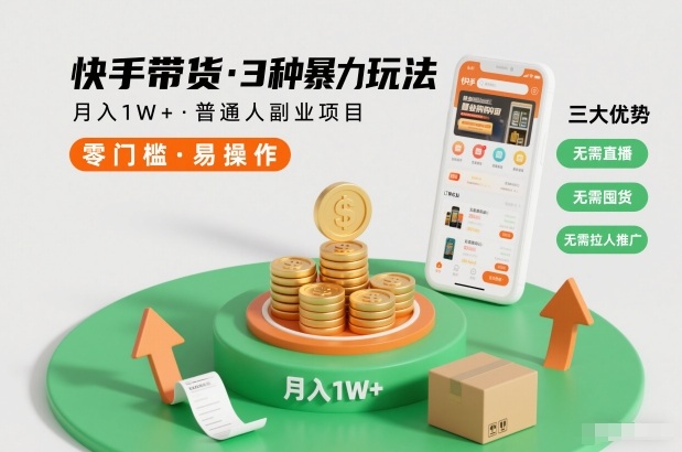 快手带货3种暴力玩法，月入1W+，无需直播、无需囤货、无需拉人推广，适合普通人副业项目-云阁资源网