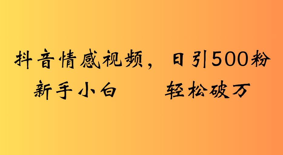 抖音情感视频，日引500粉新手小白轻松破万-云阁资源网