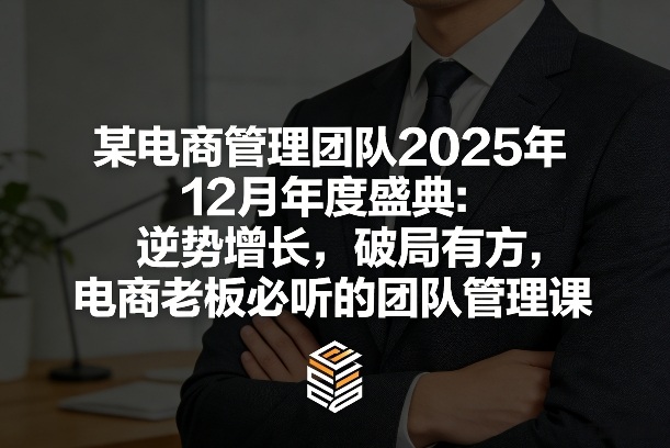 某电商管理团队2025年12月年度盛典:逆势增长,破局有方,电商老板必听的团队管理课-云阁资源网