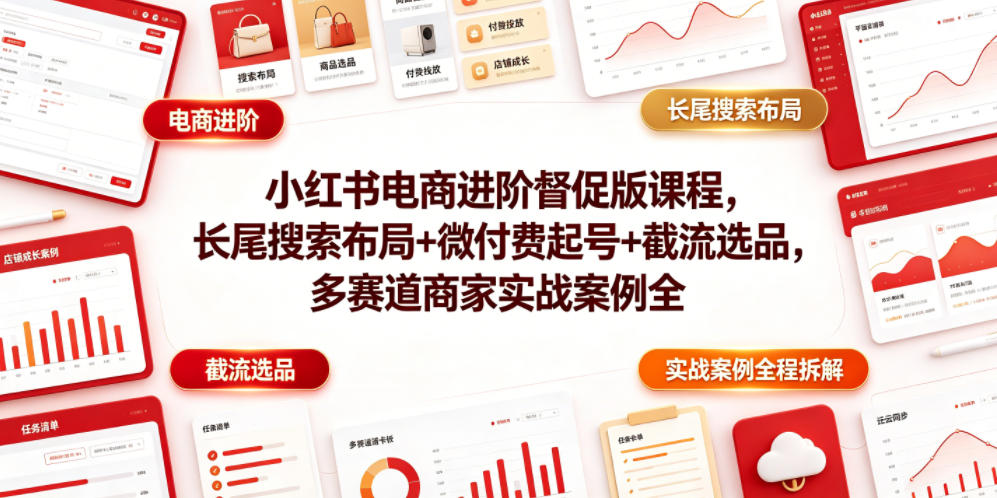 小红书电商进阶督促版课程，长尾搜索布局+微付费起号+截流选品，多赛道商家实战案例全程拆解-云阁资源网