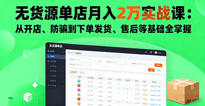 无货源单店月入2万实战课：从开店、防骗到下单发货、售后等基础全掌握-云阁资源网