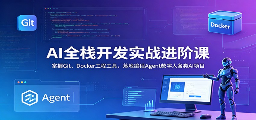 AI全栈开发实战进阶课：掌握Git、Docker工程工具，落地编程Agent数字人各类AI项目-云阁资源网