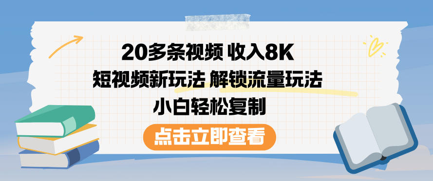 20多条视频收入8K,短视频新玩法,解锁流量玩法,小白轻松复制-云阁资源网