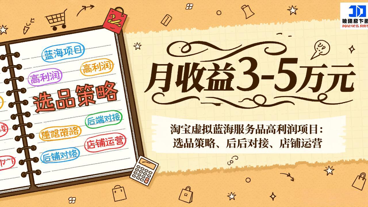 淘宝虚拟蓝海服务品高利润项目：选品策略、后端对接、店铺运营，月收益可达3-5万元-云阁资源网