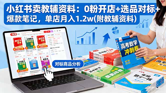 小红书卖教辅资料：0粉开店+选品对标+爆款笔记，单店月入1.2w(附教辅资料-云阁资源网