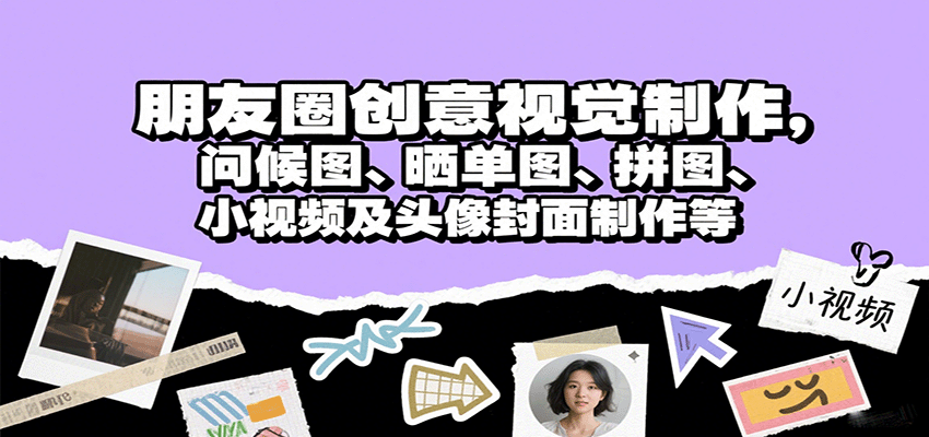 朋友圈创意视觉制作，问候图、晒单图、拼图、小视频及头像封面制作等-云阁资源网