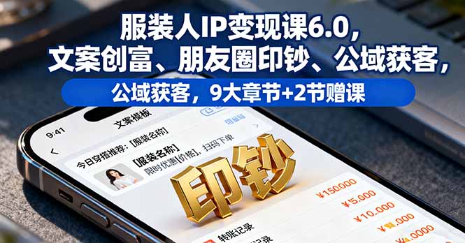 服装人IP变现课6.0，文案创富、朋友圈印钞、公域获客，9大章节+2节赠课-云阁资源网