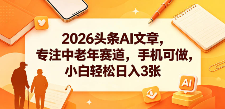 2026头条AI文章,专注中老年赛道,手机可做,小白轻松日入3张-云阁资源网