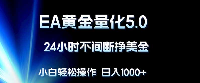 EA黄金量化5.0，24小时不间断挣美金，小白轻松上手，日入1000+-云阁资源网