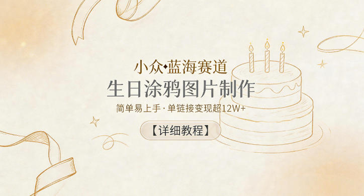 小众蓝海赛道，生日涂鸦图片制作，简单易上手，单链接变现超12W+【详细教程】-云阁资源网