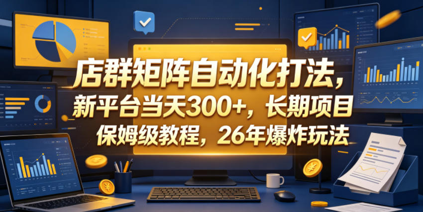 店群矩阵自动化打法，新平台当天300+，长期项目，保姆级教程，26年爆炸玩法【揭秘】-云阁资源网