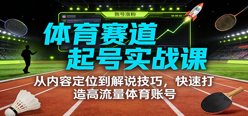 体育赛道起号实战课：从内容定位到解说技巧，快速打造高流量体育账号-云阁资源网