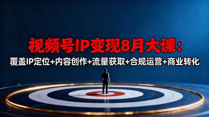 视频号IP变现8月大课，覆盖IP定位+内容创作+流量获取+合规运营+商业转化-云阁资源网