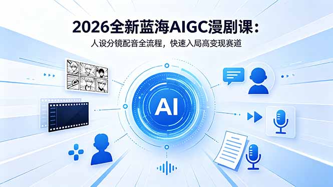 2026全新蓝海AIGC漫剧课：人设分镜配音全流程，快速入局高变现赛道-云阁资源网