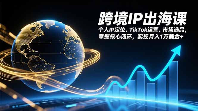 跨境IP出海课，个人IP定位、TikTok运营、市场选品，掌握核心闭环，实现月入1万美金+-云阁资源网