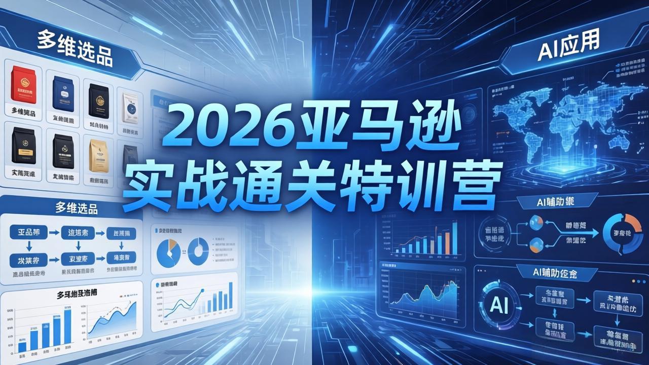 2026亚马逊实战通关特训营-26年4月30更新，多维选品+渐进式打法+AI应用，从0到1打造盈利店铺-云阁资源网