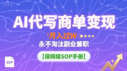 AI代写商单变现，月入过W，永不淘汰副业兼职【保姆级SOP手册】-云阁资源网