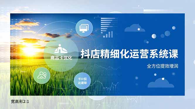 抖店精细化运营系统课,商品卡优化、达人建联、千川投放,全方位提效增润-云阁资源网