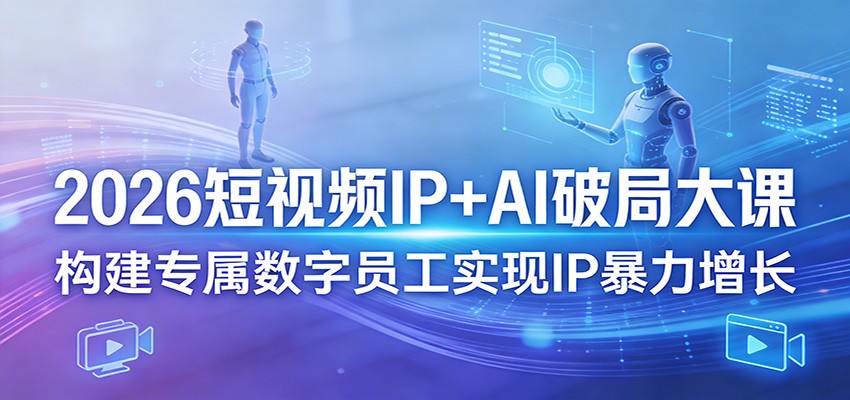 2026短视频IP+AI破局大课，构建专属数字员工实现IP暴力增长-云阁资源网