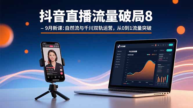 抖音直播流量破局8-9月新课：自然流与千川双轨运营，从0到1流量突破-云阁资源网