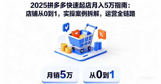 2025拼多多快速起店月入5万指南：店铺从0到1，实操案例拆解，运营全链路-云阁资源网
