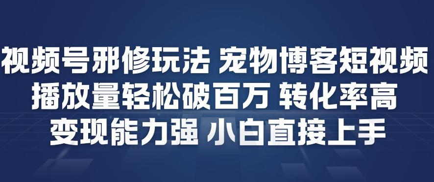 视频号邪修玩法宠物博客短视频，播放量轻松破百万，转化率高，变现能力强，小白直接上手-云阁资源网