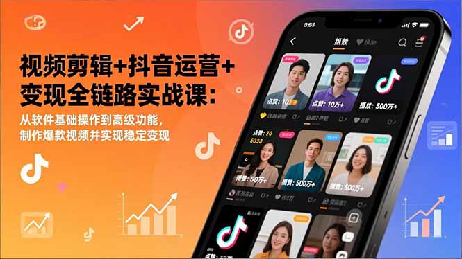 视频剪辑+抖音运营+变现全链路实战课:从软件基础操作到高级功能,制作爆款视频并实现稳定变现-云阁资源网