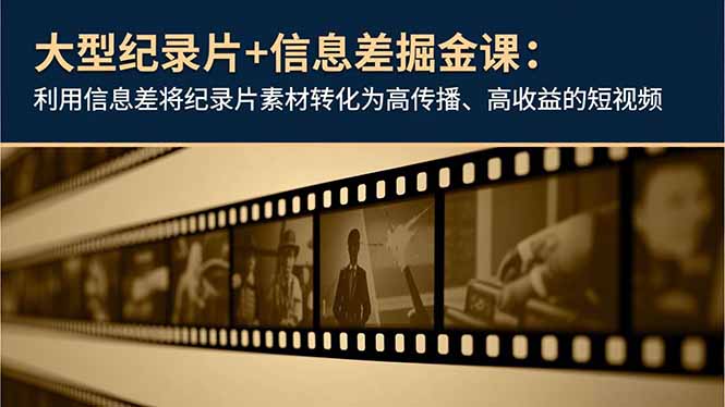 大型纪录片+信息差掘金课：利用信息差将纪录片素材转化为高传播、高收益的短视频-云阁资源网