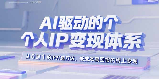 AI驱动的个人IP变现体系：从0到1的IP打造方法，低成本高回报的线上变现-云阁资源网