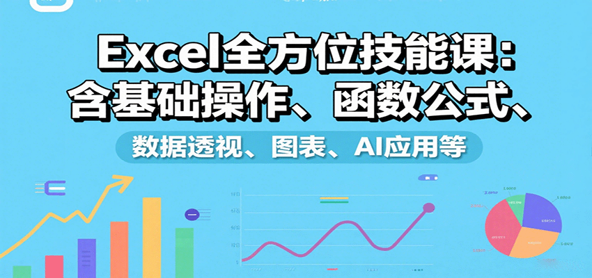 Excel全方位技能课：含基础操作、函数公式、数据透视、图表、AI应用等-云阁资源网