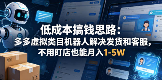 低成本搞钱思路：多多虚拟类目机器人解决发货和客服，不用盯店也能月入1-5W【揭秘】-云阁资源网