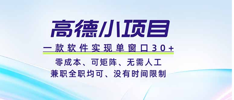 高德小项目，一款软件实现单窗口+、零成本、可矩阵、零人工、兼职全职均可、没有时间限制-云阁资源网