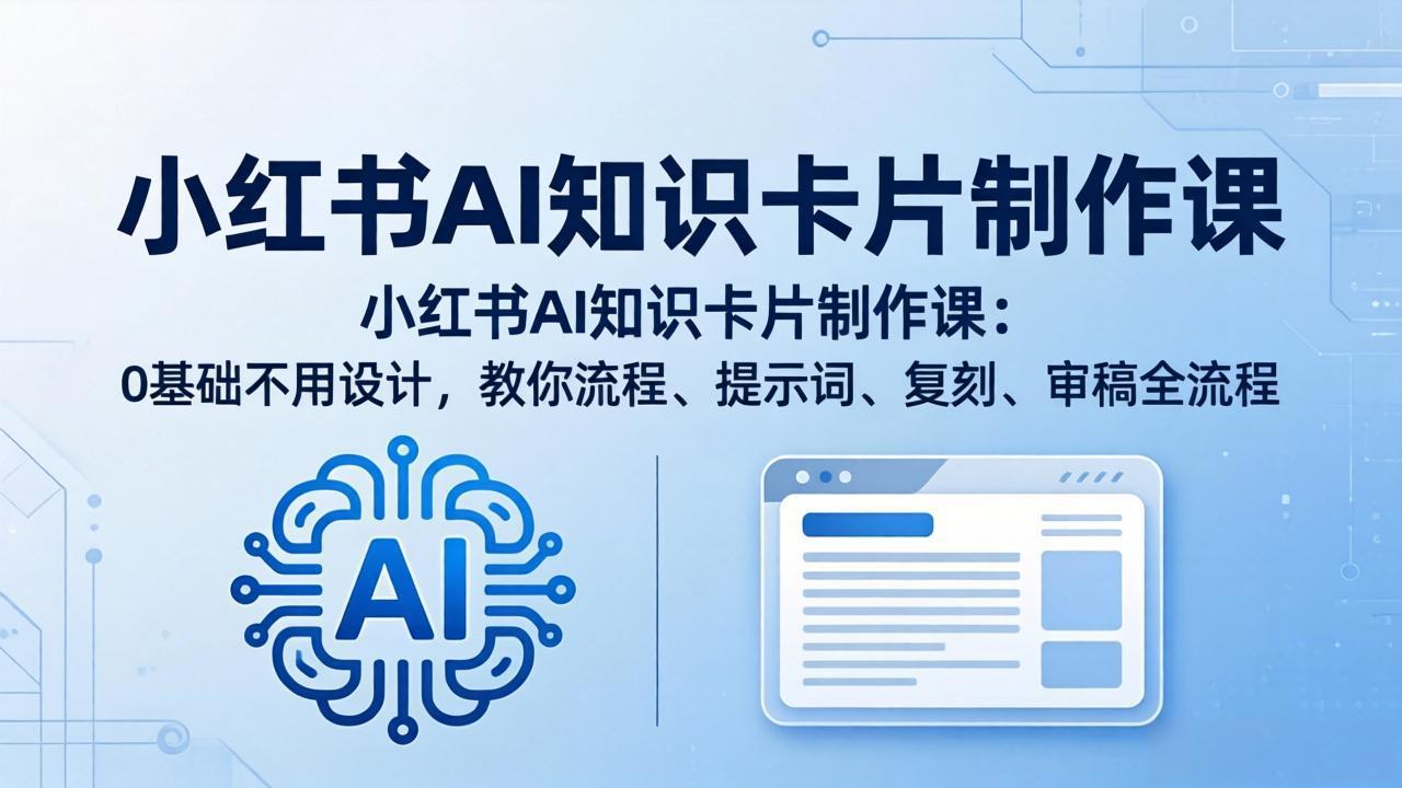 小红书AI知识卡片制作课：0基础不用设计，教你流程、提示词、复刻、审稿全流程-云阁资源网