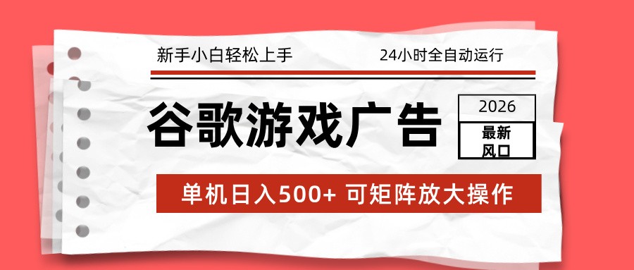 2026最新谷歌游戏广告 单机日入500+ 24小时全自动运行，新手小白轻松玩转-云阁资源网
