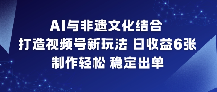 AI与非遗文化结合,打造视频号新玩法,日收益6张,制作轻松,稳定出单-云阁资源网