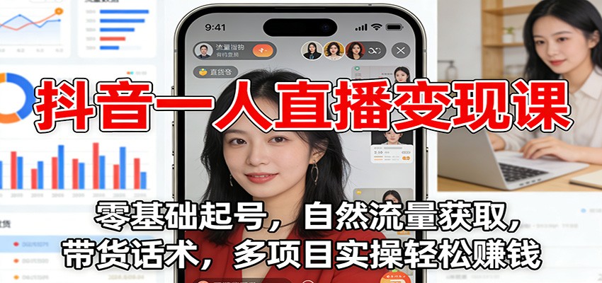 抖音一人直播变现课：零基础起号，自然流量获取，带货话术，多项目实操轻松赚钱-云阁资源网