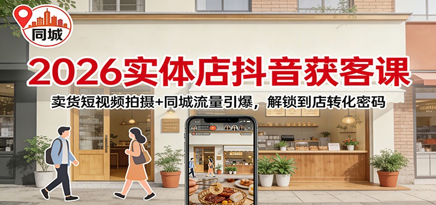 2026实体店抖音获客：卖货短视频拍摄+同城流量引爆，解锁到店转化密码-云阁资源网