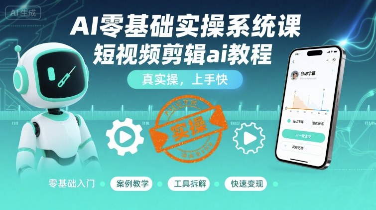 AI零基础实操系统课，短视频剪辑ai教程，真实操，上手快-云阁资源网