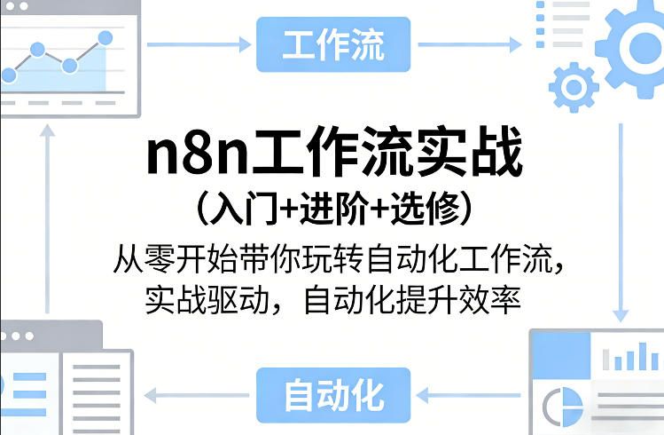 n8n工作流实战(入门+进阶+选修)从零开始带你玩转自动化工作流，实战驱动，自动化提升效率-云阁资源网